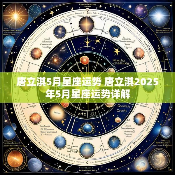 唐立淇5月星座运势 唐立淇2025年5月星座运势详解