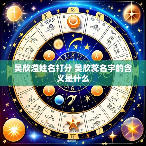 吴欣滢姓名打分 吴欣蕊名字的含义是什么
