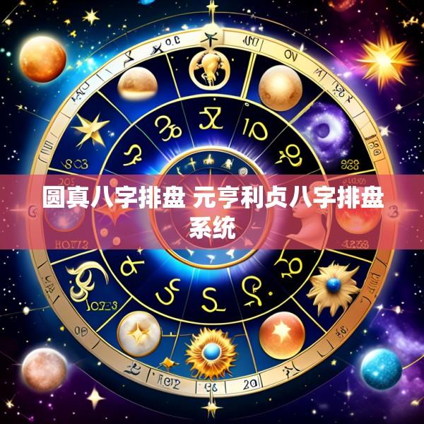 圆真八字排盘 元亨利贞八字排盘系统