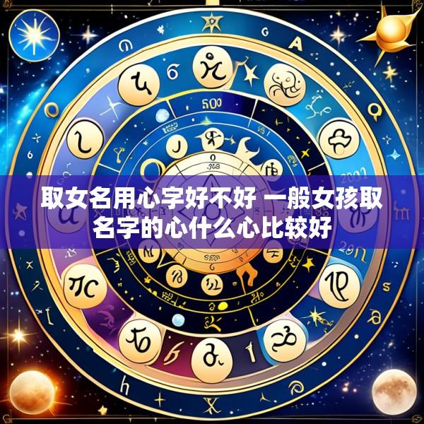 取女名用心字好不好 一般女孩取名字的心什么心比较好
