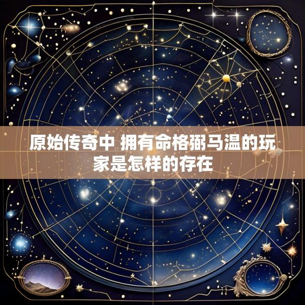 原始传奇中 拥有命格弼马温的玩家是怎样的存在