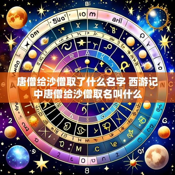 唐僧给沙僧取了什么名字 西游记中唐僧给沙僧取名叫什么