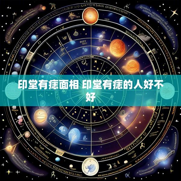 印堂有痣面相 印堂有痣的人好不好