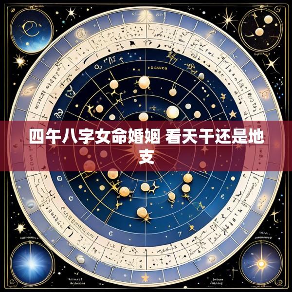 四午八字女命婚姻 看天干还是地支