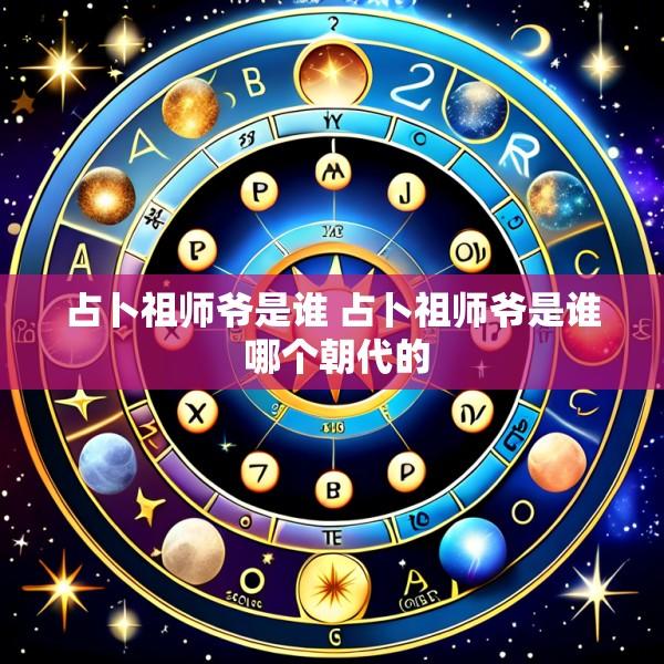 占卜祖师爷是谁 占卜祖师爷是谁 哪个朝代的