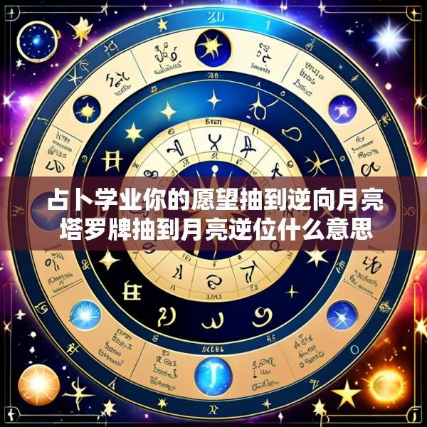 占卜学业你的愿望抽到逆向月亮 塔罗牌抽到月亮逆位什么意思