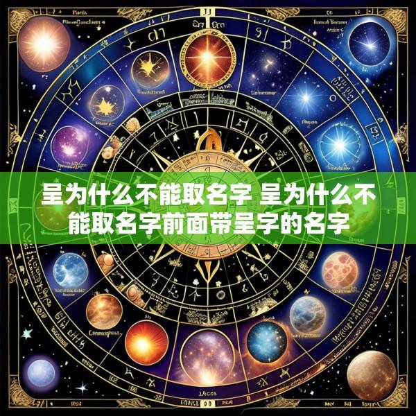呈为什么不能取名字 呈为什么不能取名字前面带呈字的名字