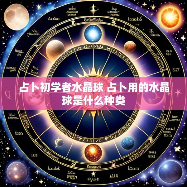 占卜初学者水晶球 占卜用的水晶球是什么种类