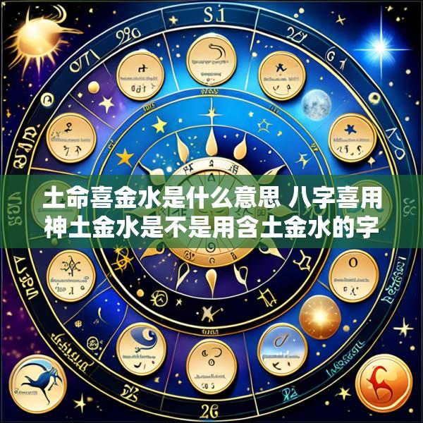 土命喜金水是什么意思 八字喜用神土金水是不是用含土金水的字起名最好