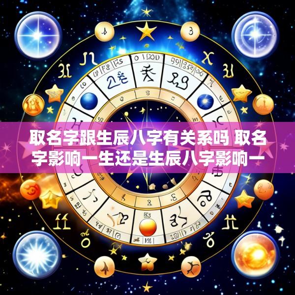 取名字跟生辰八字有关系吗 取名字影响一生还是生辰八字影响一生