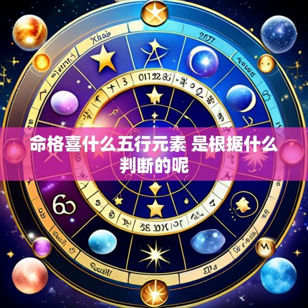 命格喜什么五行元素 是根据什么判断的呢