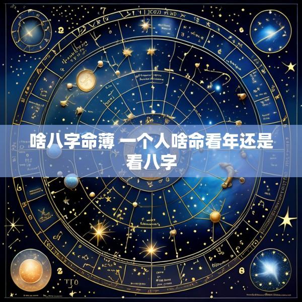 啥八字命薄 一个人啥命看年还是看八字