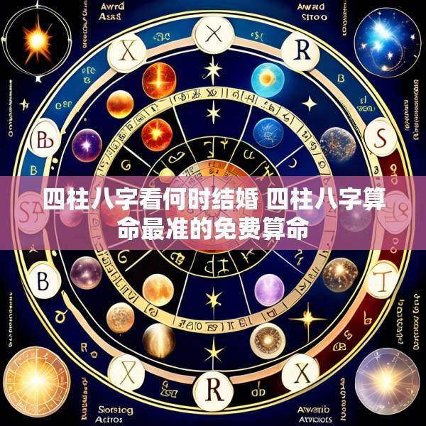 四柱八字看何时结婚 四柱八字算命最准的免费算命