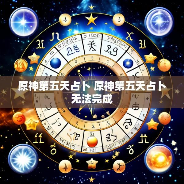 原神第五天占卜 原神第五天占卜无法完成