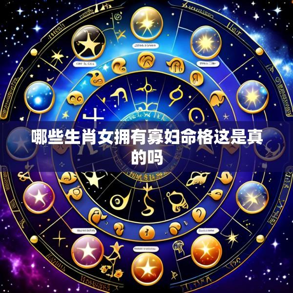 哪些生肖女拥有寡妇命格这是真的吗