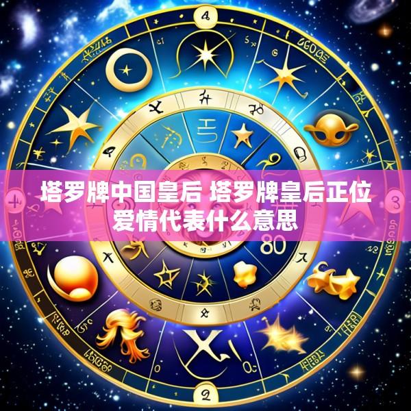塔罗牌中国皇后 塔罗牌皇后正位爱情代表什么意思