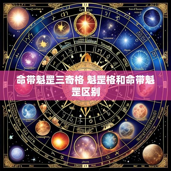 命带魁罡三奇格 魁罡格和命带魁罡区别