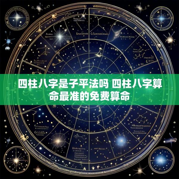 四柱八字是子平法吗 四柱八字算命最准的免费算命