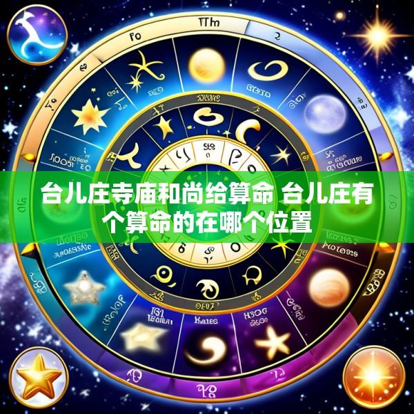 台儿庄寺庙和尚给算命 台儿庄有个算命的在哪个位置