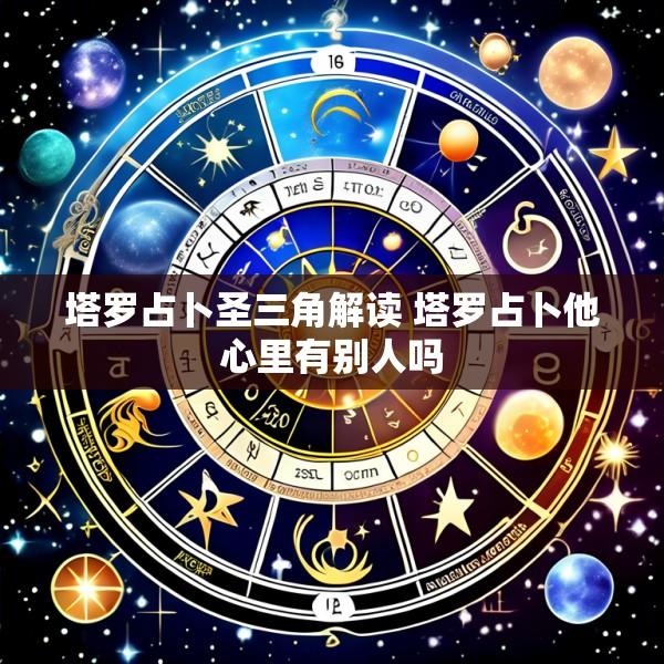 塔罗占卜圣三角解读 塔罗占卜他心里有别人吗