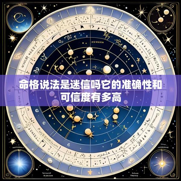 命格说法是迷信吗它的准确性和可信度有多高
