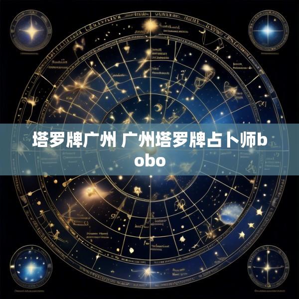 塔罗牌广州 广州塔罗牌占卜师bobo