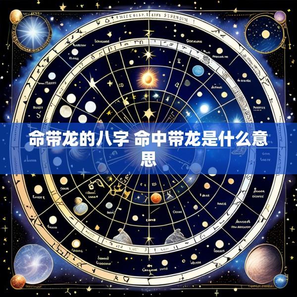 命带龙的八字 命中带龙是什么意思