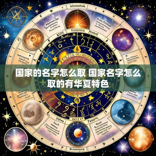 国家的名字怎么取 国家名字怎么取的有华夏特色
