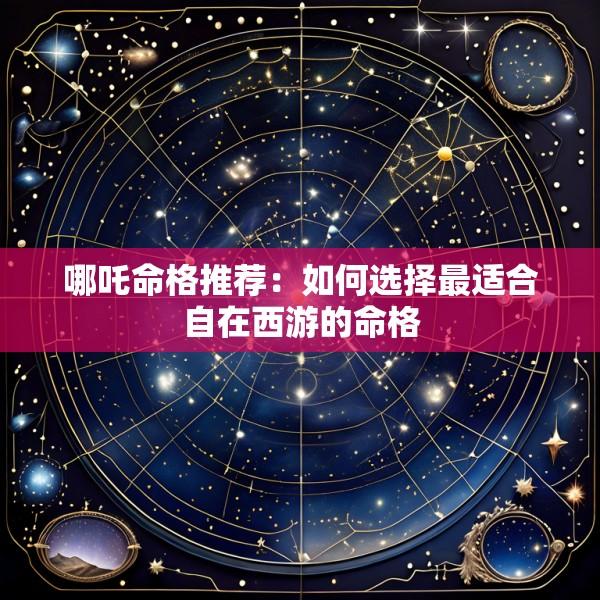 哪吒命格推荐：如何选择最适合自在西游的命格