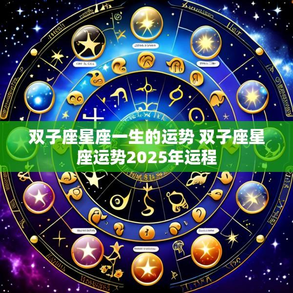 双子座星座一生的运势 双子座星座运势2025年运程