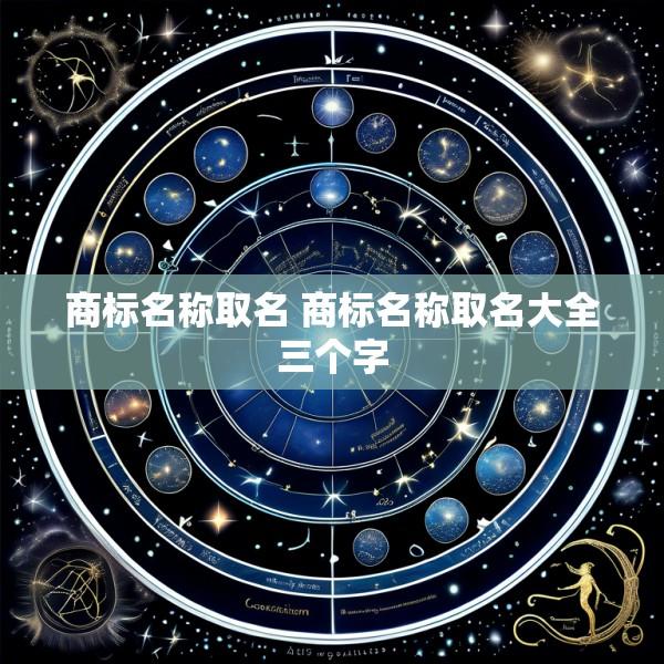 商标名称取名 商标名称取名大全三个字