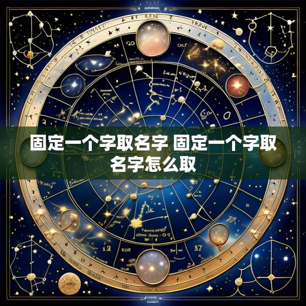 固定一个字取名字 固定一个字取名字怎么取