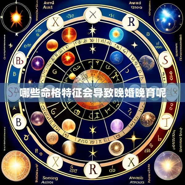 哪些命格特征会导致晚婚晚育呢