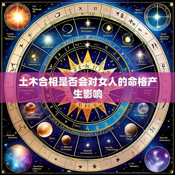 土木合相是否会对女人的命格产生影响