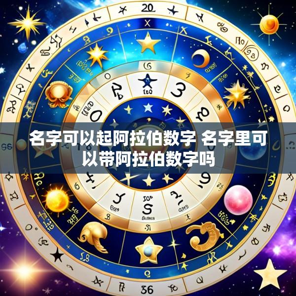 名字可以起阿拉伯数字 名字里可以带阿拉伯数字吗