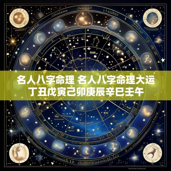 名人八字命理 名人八字命理大运丁丑戊寅己卯庚辰辛巳壬午