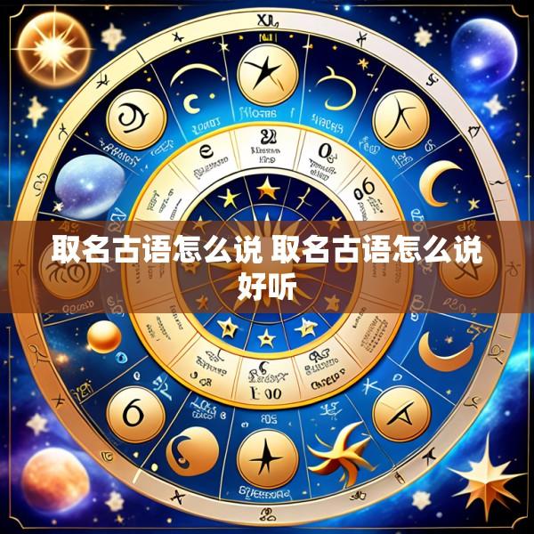 取名古语怎么说 取名古语怎么说好听