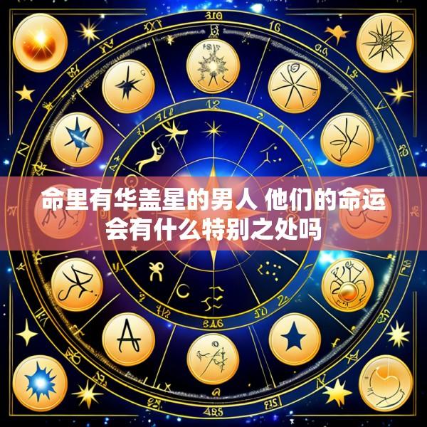 命里有华盖星的男人 他们的命运会有什么特别之处吗