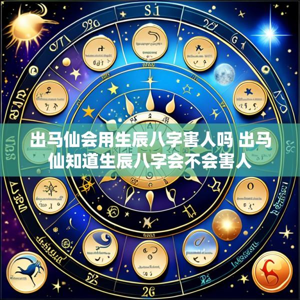 出马仙会用生辰八字害人吗 出马仙知道生辰八字会不会害人