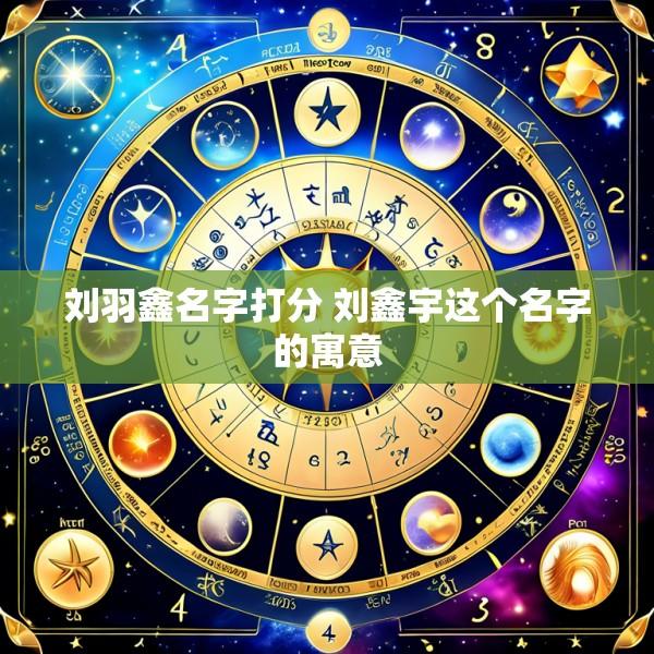 刘羽鑫名字打分 刘鑫宇这个名字的寓意