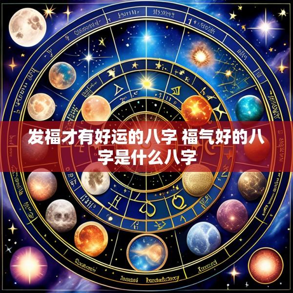 发福才有好运的八字 福气好的八字是什么八字