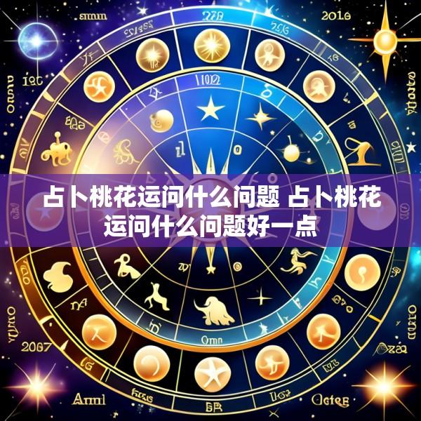 占卜桃花运问什么问题 占卜桃花运问什么问题好一点