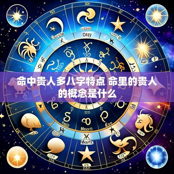 命中贵人多八字特点 命里的贵人的概念是什么