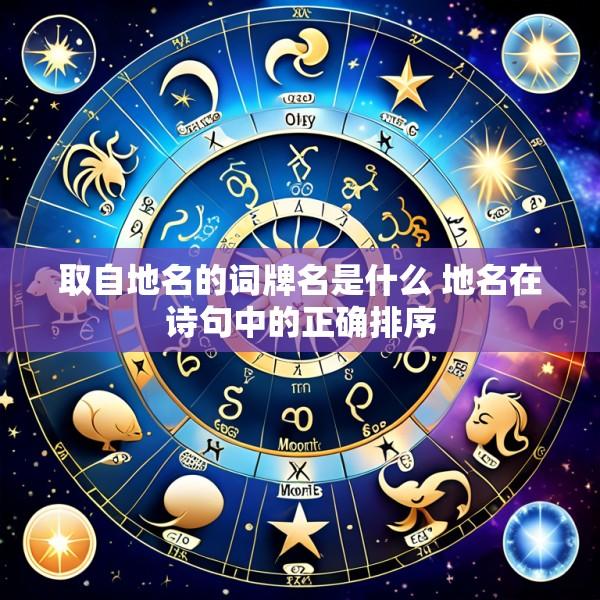 取自地名的词牌名是什么 地名在诗句中的正确排序