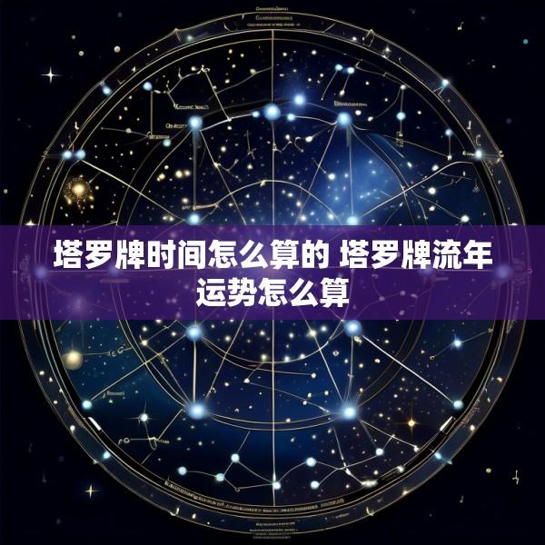 塔罗牌时间怎么算的 塔罗牌流年运势怎么算