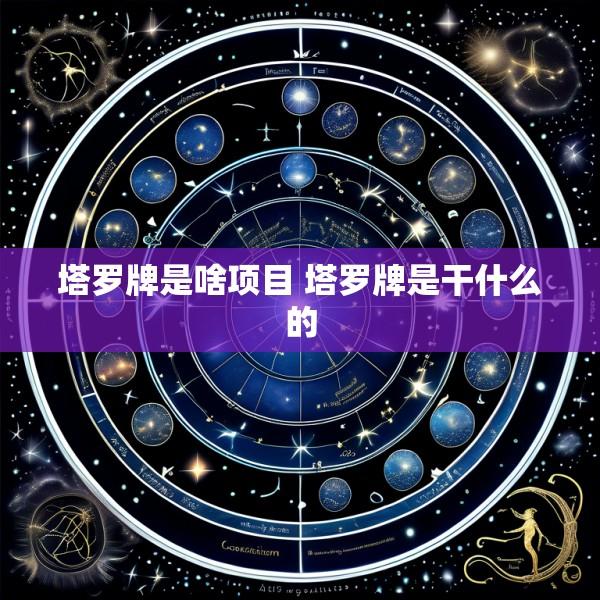 塔罗牌是啥项目 塔罗牌是干什么的