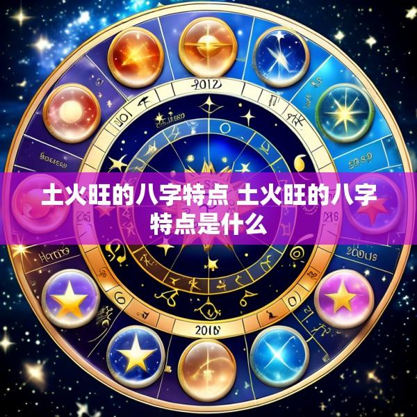 土火旺的八字特点 土火旺的八字特点是什么