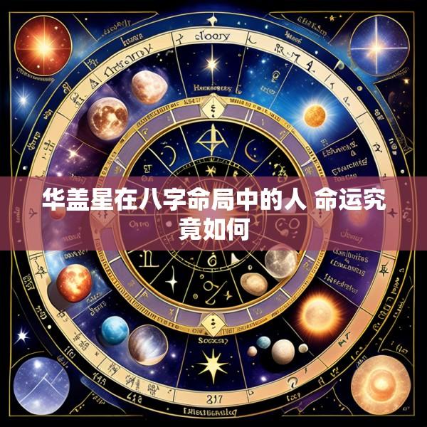 华盖星在八字命局中的人 命运究竟如何