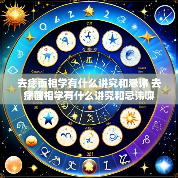 去痣面相学有什么讲究和忌讳 去痣面相学有什么讲究和忌讳嘛