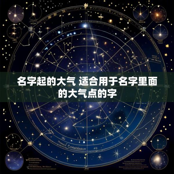名字起的大气 适合用于名字里面的大气点的字
